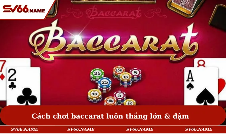 Cách chơi baccarat luôn thắng lớn & đậm