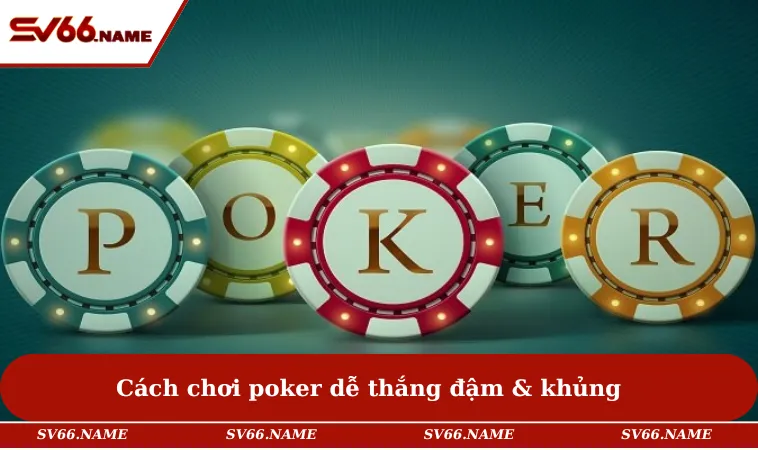 Cách chơi poker dễ thắng đậm & khủng