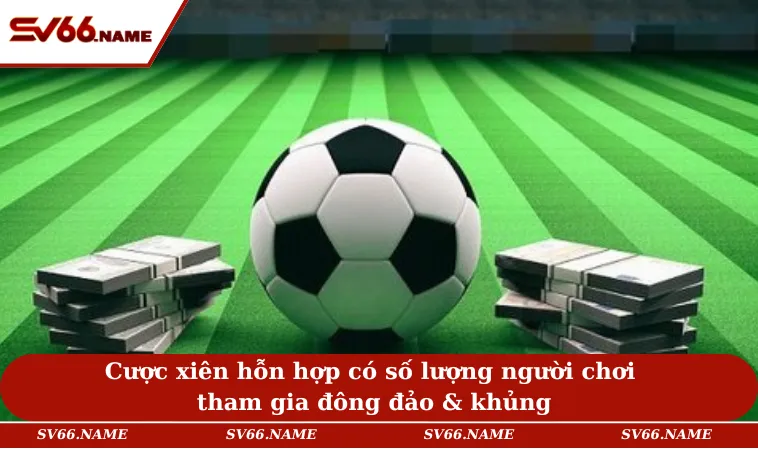 Cược xiên hỗn hợp có số lượng người chơi tham gia đông đảo & khủng