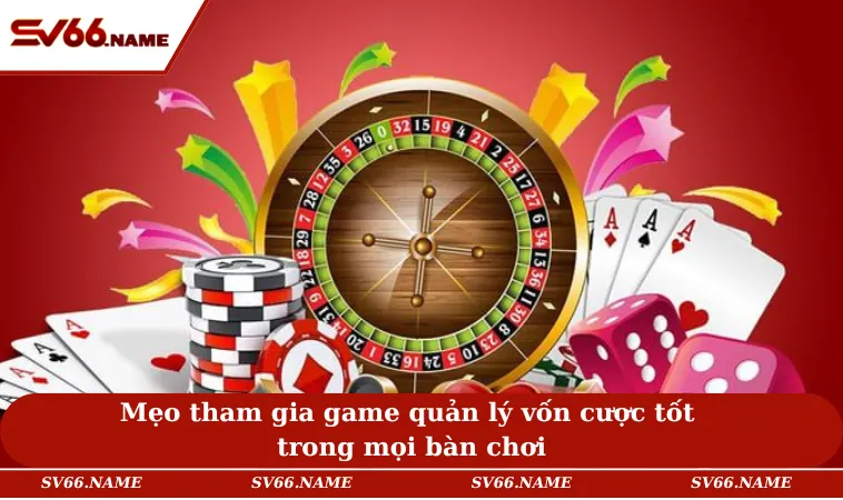 Mẹo tham gia game quản lý vốn cược tốt trong mọi bàn chơi