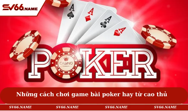 Những cách chơi game bài poker hay từ cao thủ