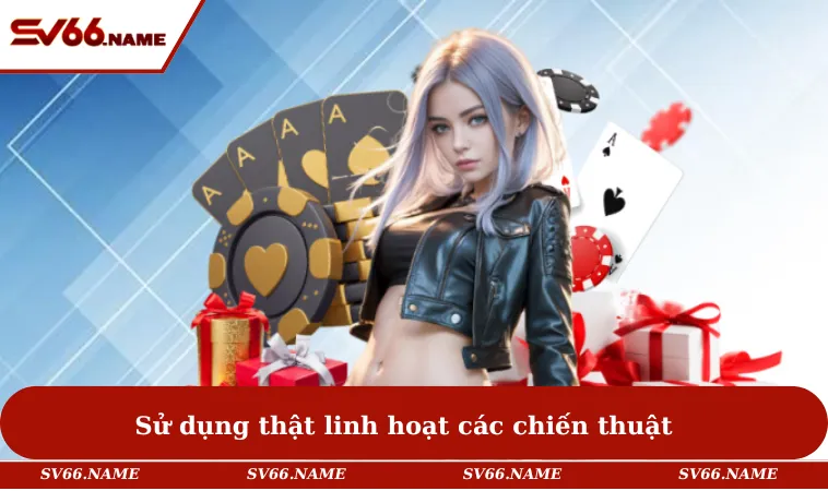 Sử dụng thật linh hoạt các chiến thuật
