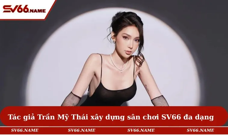 Tác giả Trần Mỹ Thái xây dựng sân chơi SV66 đa dạng